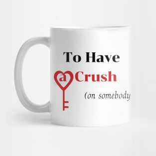 To Have a Crush (on somebody) shirt Mug